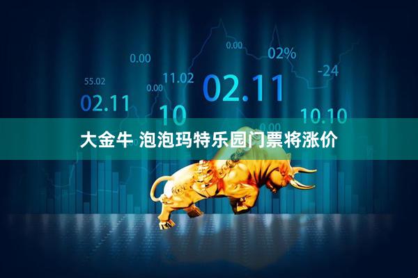 大金牛 泡泡玛特乐园门票将涨价
