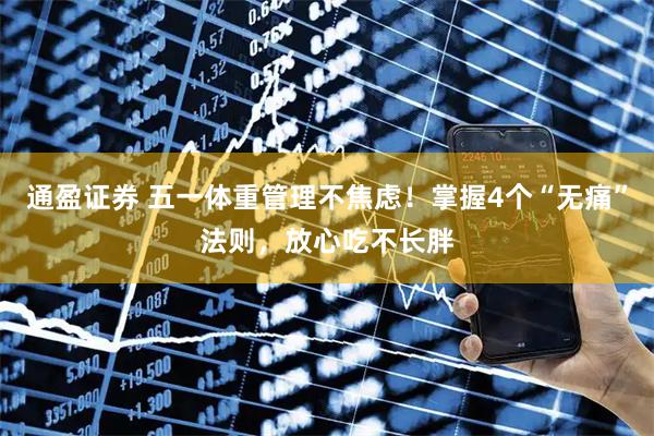 通盈证券 五一体重管理不焦虑！掌握4个“无痛”法则，放心吃不长胖