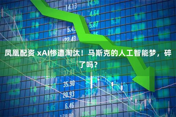 凤凰配资 xAI惨遭淘汰！马斯克的人工智能梦，碎了吗？